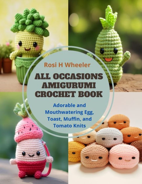 All Occasions Amigurumi Crochet Book: Adorable and Mouthwatering Egg, Toast, Muffin, and Tomato Knits [Book]